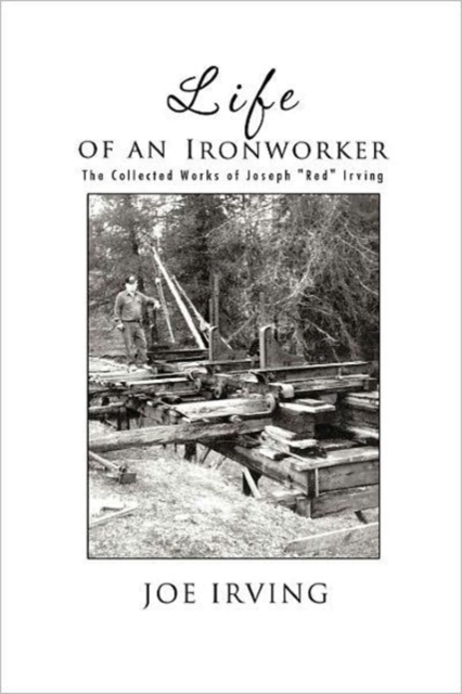 Life of an Ironworker : The Collected Works of Joseph "Red" Irving, Paperback / softback Book