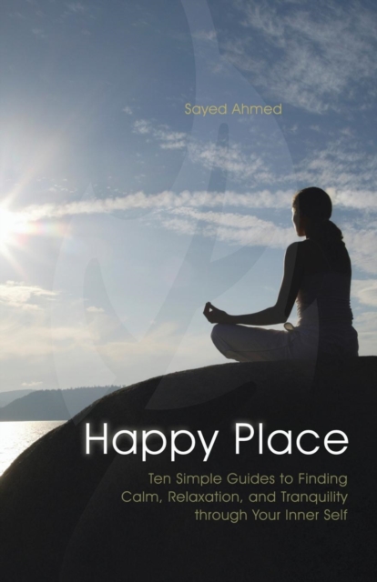 Happy Place : Ten Simple Guides to Finding Calm, Relaxation, and Tranquility Through Your Inner Self, Paperback / softback Book