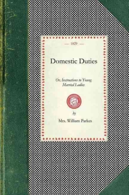 Domestic Duties : Or, Instructions to Young Married Ladies, on the Management of Their Households, and the Regulation of Their Conduct in the Various Relations and Duties of Married Life, Paperback / softback Book
