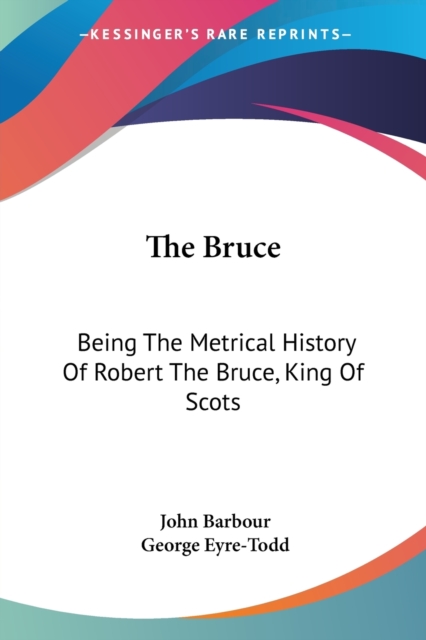 The Bruce : Being The Metrical History Of Robert The Bruce, King Of Scots, Paperback / softback Book