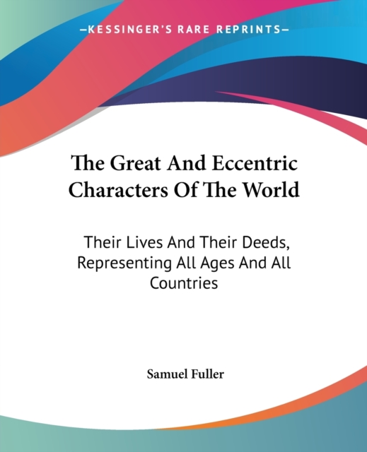 The Great And Eccentric Characters Of The World: Their Lives And Their Deeds, Representing All Ages And All Countries, Paperback Book