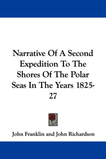 Narrative Of A Second Expedition To The Shores Of The Polar Seas In The Years 1825-27, Paperback Book