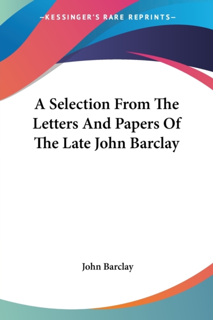 A Selection From The Letters And Papers Of The Late John Barclay, Paperback Book