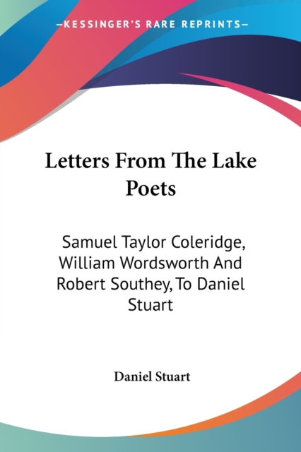 Letters From The Lake Poets: Samuel Taylor Coleridge, William Wordsworth And Robert Southey, To Daniel Stuart, Paperback Book