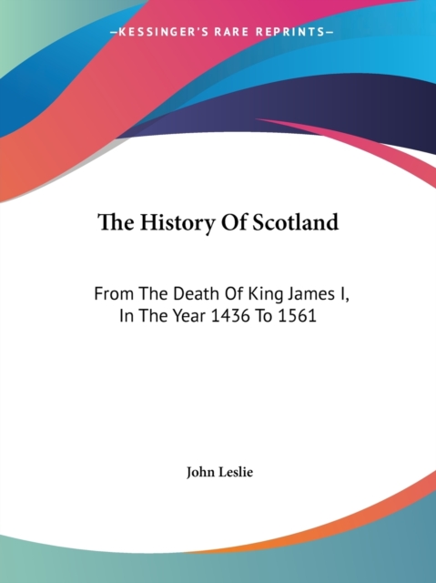 The History Of Scotland: From The Death Of King James I, In The Year 1436 To 1561, Paperback Book