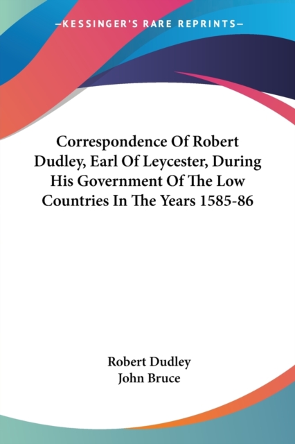 Correspondence Of Robert Dudley, Earl Of Leycester, During His Government Of The Low Countries In The Years 1585-86, Paperback / softback Book