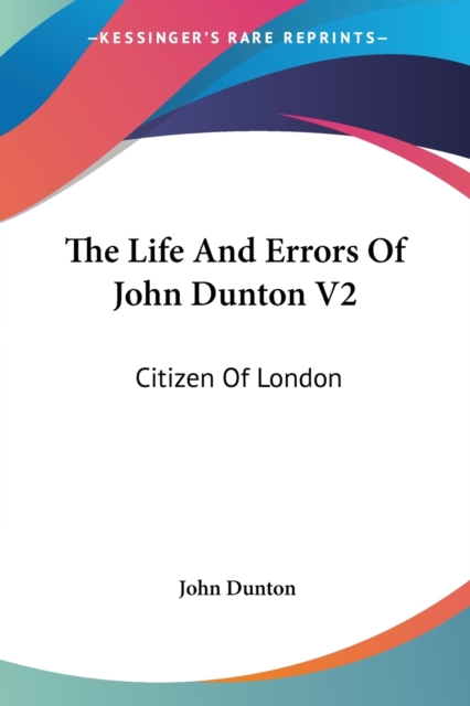 The Life And Errors Of John Dunton V2: Citizen Of London, Paperback Book