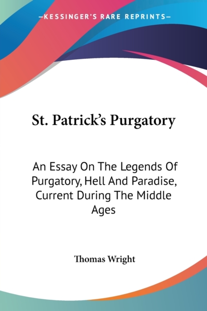 St. Patrick's Purgatory: An Essay On The Legends Of Purgatory, Hell And Paradise, Current During The Middle Ages, Paperback Book