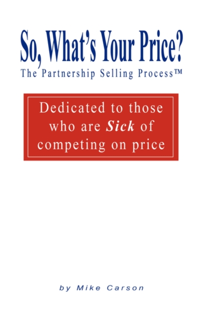So, What's Your Price? The Partnership Selling Process(tm) Dedicated to those who are SICK of competing on PRICE, Hardback Book