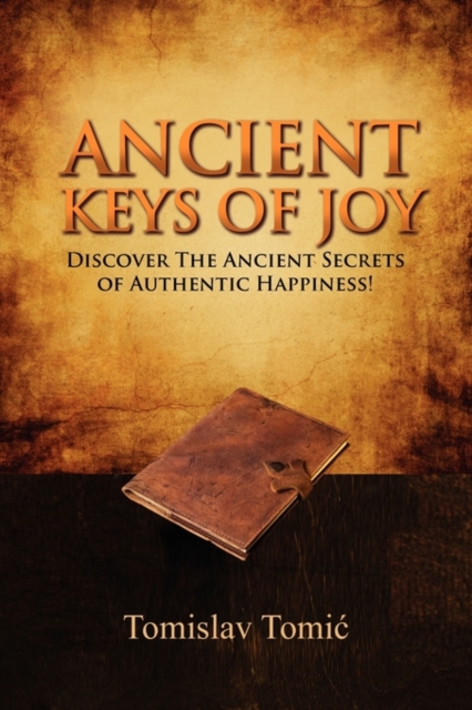 Ancient Keys of Joy : Discover the Ancient Secrets of Authentic Happiness!, Paperback / softback Book