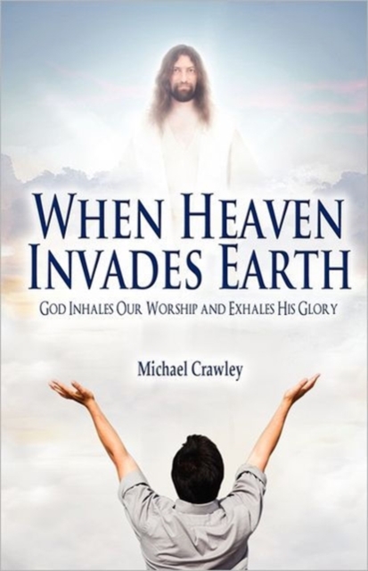 When Heaven Invades Earth : God Inhales Our Worship and Exhales His Glory, Paperback / softback Book