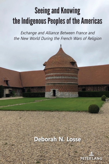 Seeing and Knowing the Indigenous Peoples of the Americas : Exchange and Alliance Between France and the New World During the French Wars of Religion, Hardback Book