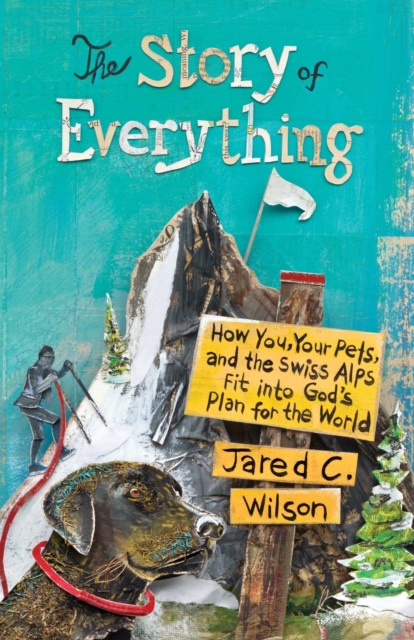 The Story of Everything : How You, Your Pets, and the Swiss Alps Fit into God's Plan for the World, Paperback / softback Book