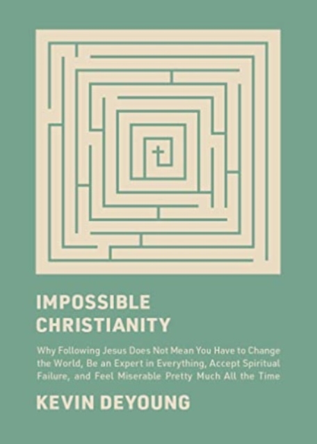 Impossible Christianity : Why Following Jesus Does Not Mean You Have to Change the World, Be an Expert in Everything, Accept Spiritual Failure, and Feel Miserable Pretty Much All the Time, Hardback Book