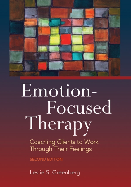 Emotion-Focused Therapy : Coaching Clients to Work Through Their Feelings, Hardback Book