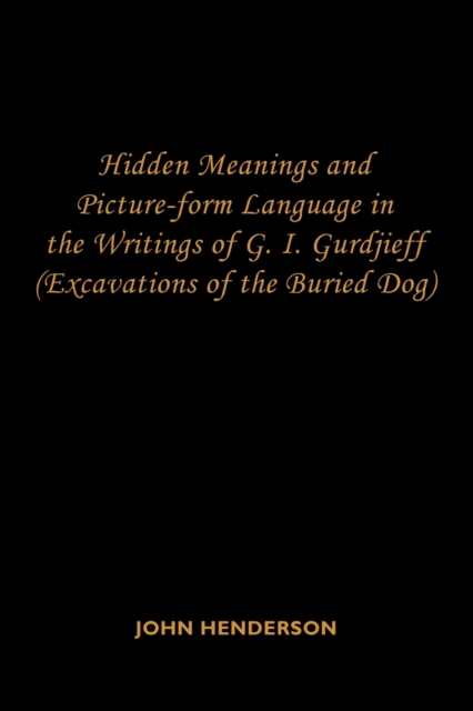 Hidden Meanings and Picture-form Language in the Writings of G.I. Gurdjieff : (Excavations of the Buried Dog), Paperback / softback Book