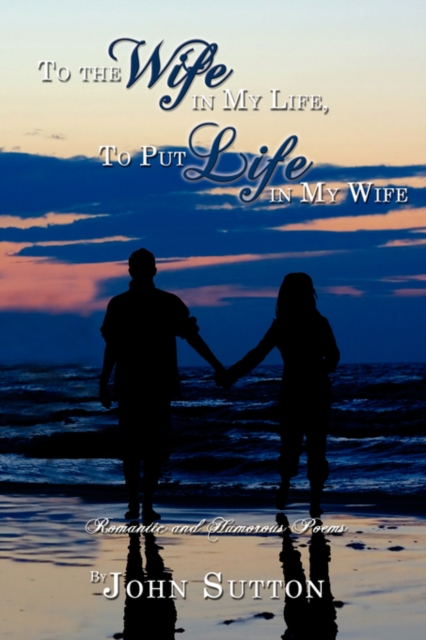 To the Wife in My Life, To Put Life in My Wife : Romantic and Humorous Poems, Paperback / softback Book