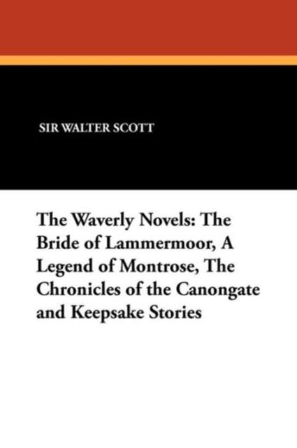 The Waverly Novels : The Bride of Lammermoor, a Legend of Montrose, the Chronicles of the Canongate and Keepsake Stories, Paperback / softback Book