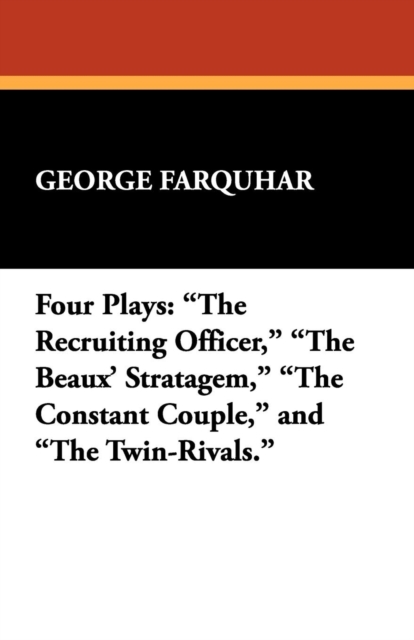 Four Plays : The Recruiting Officer, the Beaux' Stratagem, the Constant Couple, and the Twin-Rivals., Paperback / softback Book