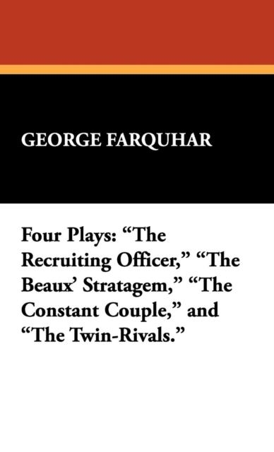 Four Plays : The Recruiting Officer, the Beaux' Stratagem, the Constant Couple, and the Twin-Rivals., Hardback Book