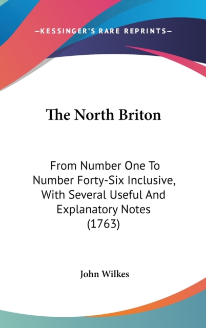 The North Briton: From Number One To Number Forty-Six Inclusive, With Several Useful And Explanatory Notes (1763), Hardback Book