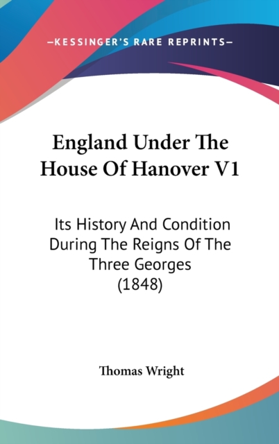 England Under The House Of Hanover V1: Its History And Condition During The Reigns Of The Three Georges (1848), Hardback Book