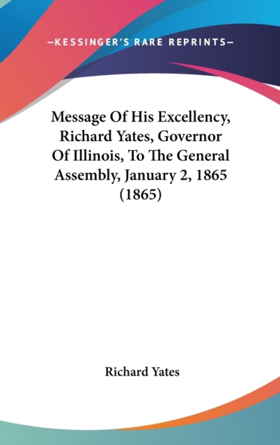 Message Of His Excellency, Richard Yates, Governor Of Illinois, To The General Assembly, January 2, 1865 (1865), Hardback Book