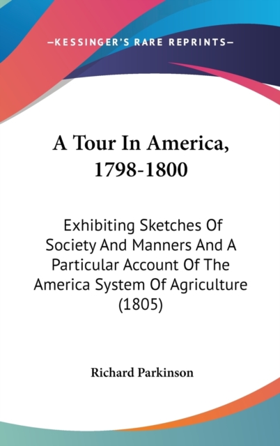A Tour In America, 1798-1800: Exhibiting Sketches Of Society And Manners And A Particular Account Of The America System Of Agriculture (1805), Hardback Book