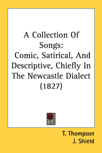 A Collection Of Songs: Comic, Satirical, And Descriptive, Chiefly In The Newcastle Dialect (1827), Paperback Book