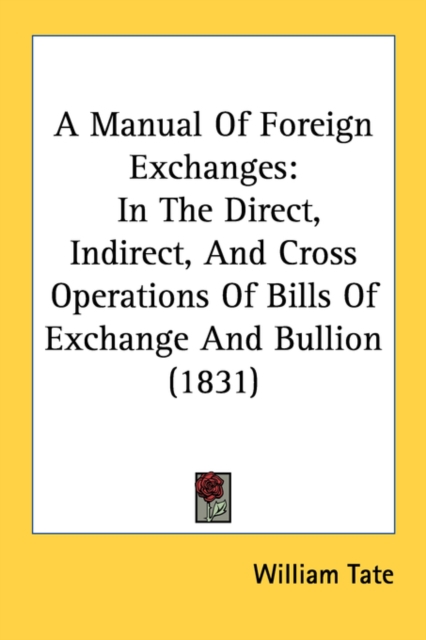 A Manual Of Foreign Exchanges: In The Direct, Indirect, And Cross Operations Of Bills Of Exchange And Bullion (1831), Paperback Book