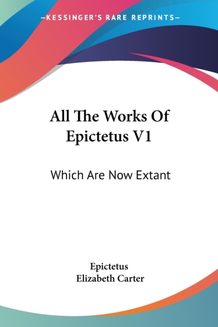 All The Works Of Epictetus V1: Which Are Now Extant: Consisting Of His Discourses, Preserved By Arrian, In Four Books (1768), Paperback Book