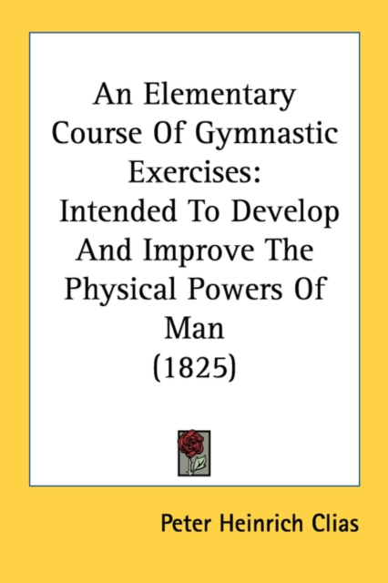 An Elementary Course Of Gymnastic Exercises: Intended To Develop And Improve The Physical Powers Of Man (1825), Paperback Book