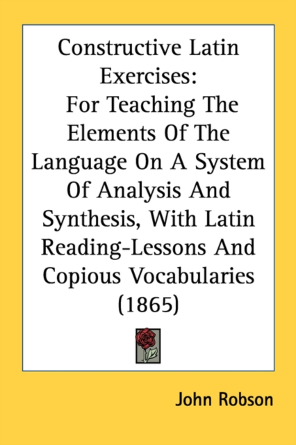 Constructive Latin Exercises: For Teaching The Elements Of The Language On A System Of Analysis And Synthesis, With Latin Reading-Lessons And Copious, Paperback Book