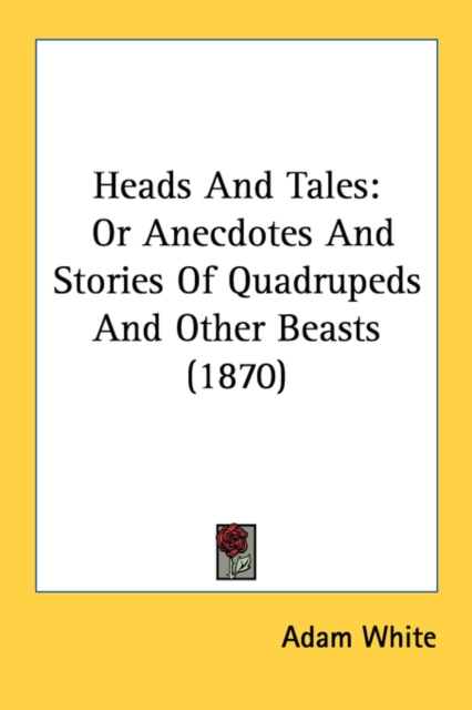 Heads And Tales: Or Anecdotes And Stories Of Quadrupeds And Other Beasts (1870), Paperback Book