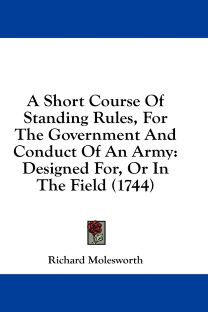 A Short Course Of Standing Rules, For The Government And Conduct Of An Army: Designed For, Or In The Field (1744), Hardback Book