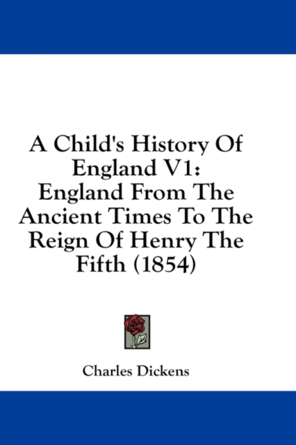 A Child's History Of England V1: England From The Ancient Times To The Reign Of Henry The Fifth (1854), Hardback Book