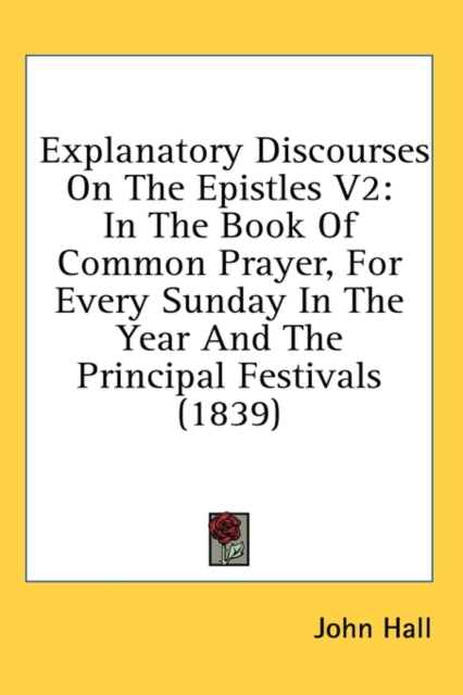 Explanatory Discourses On The Epistles V2: In The Book Of Common Prayer, For Every Sunday In The Year And The Principal Festivals (1839), Hardback Book