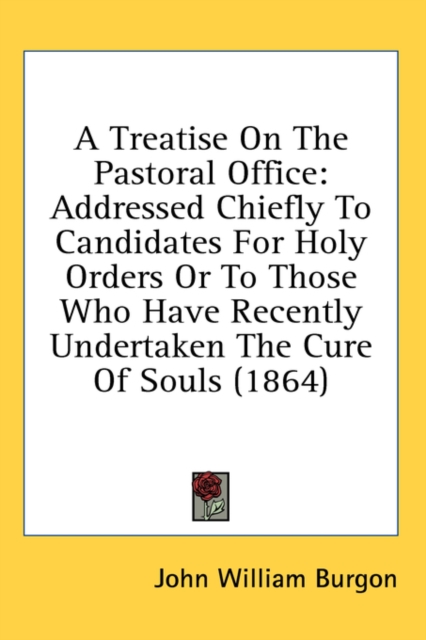A Treatise On The Pastoral Office: Addressed Chiefly To Candidates For Holy Orders Or To Those Who Have Recently Undertaken The Cure Of Souls (1864), Hardback Book