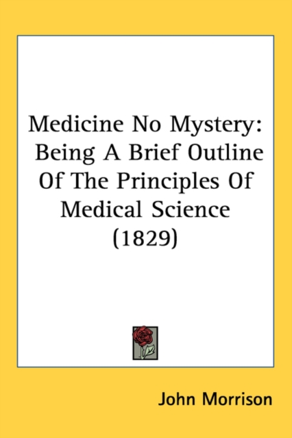 Medicine No Mystery : Being A Brief Outline Of The Principles Of Medical Science (1829), Paperback / softback Book