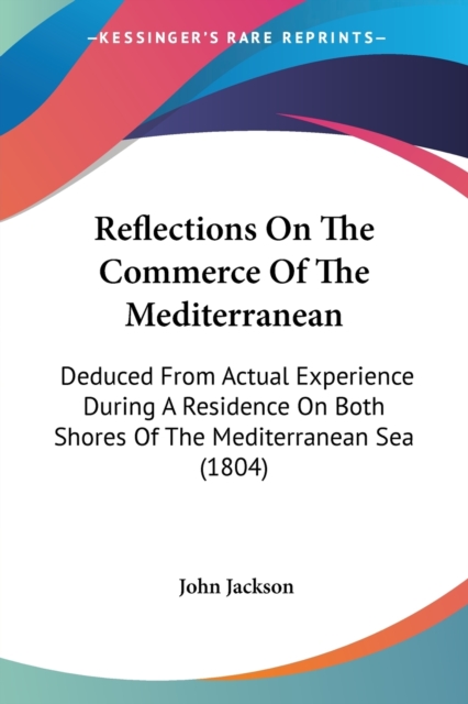 Reflections On The Commerce Of The Mediterranean : Deduced From Actual Experience During A Residence On Both Shores Of The Mediterranean Sea (1804), Paperback / softback Book