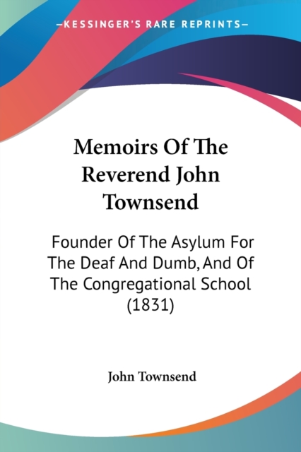 Memoirs Of The Reverend John Townsend : Founder Of The Asylum For The Deaf And Dumb, And Of The Congregational School (1831), Paperback / softback Book