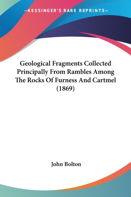Geological Fragments Collected Principally From Rambles Among The Rocks Of Furness And Cartmel (1869), Paperback / softback Book