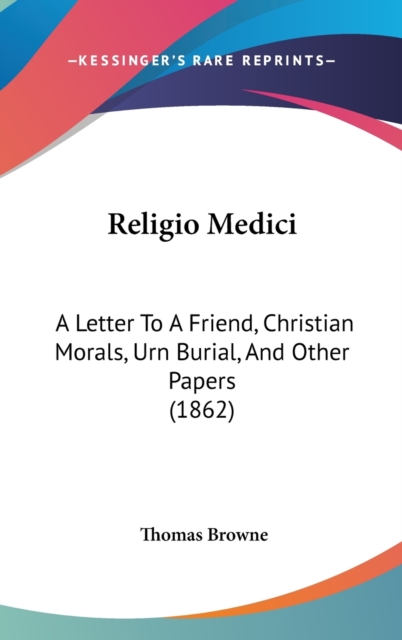 Religio Medici : A Letter To A Friend, Christian Morals, Urn Burial, And Other Papers (1862),  Book