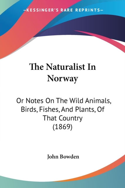 The Naturalist In Norway: Or Notes On The Wild Animals, Birds, Fishes, And Plants, Of That Country (1869), Paperback Book