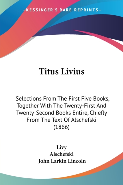 Titus Livius: Selections From The First Five Books, Together With The Twenty-First And Twenty-Second Books Entire, Chiefly From The Text Of Alschefski, Paperback Book
