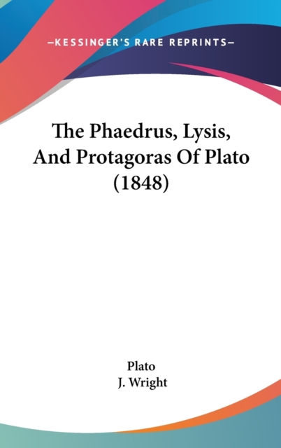 The Phaedrus, Lysis, And Protagoras Of Plato (1848), Hardback Book