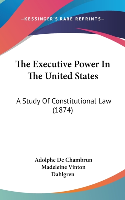 The Executive Power In The United States : A Study Of Constitutional Law (1874),  Book