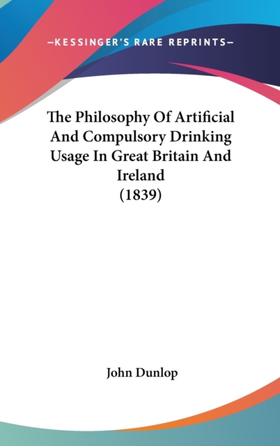 The Philosophy Of Artificial And Compulsory Drinking Usage In Great Britain And Ireland (1839), Hardback Book