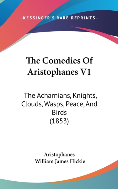 The Comedies Of Aristophanes V1: The Acharnians, Knights, Clouds, Wasps, Peace, And Birds (1853), Hardback Book