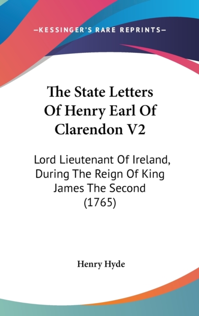The State Letters Of Henry Earl Of Clarendon V2: Lord Lieutenant Of Ireland, During The Reign Of King James The Second (1765), Hardback Book